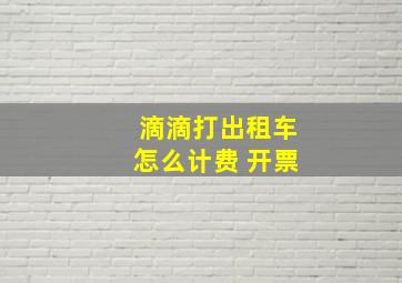 滴滴打出租车怎么计费 开票